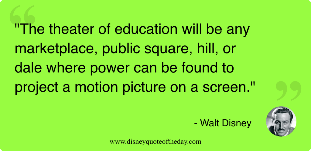 Quote by Walt Disney, "The theater of education will..."