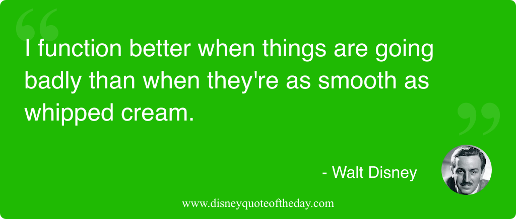 Quote by Walt Disney, "I function better when things..."