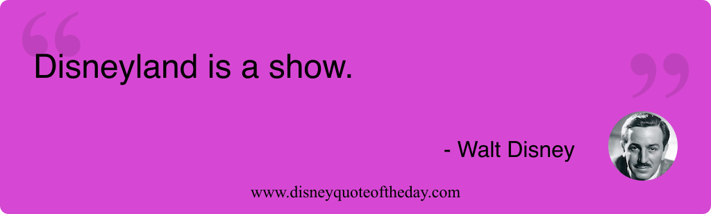 Quote by Walt Disney, "Disneyland is a show...."