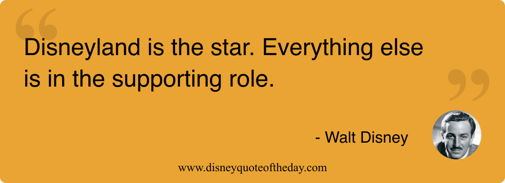 Quote by Walt Disney, "Disneyland is the star. Everything..."