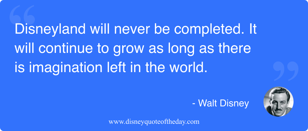 Quote by Walt Disney, "Disneyland will never be completed...."